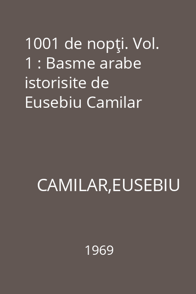 1001 de nopţi. Vol. 1 : Basme arabe istorisite de Eusebiu Camilar