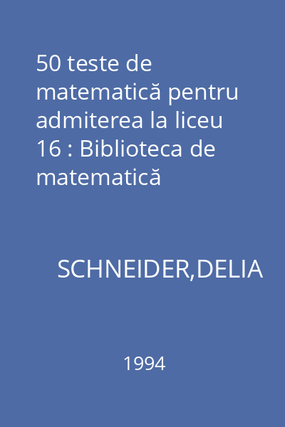 50 teste de matematică pentru admiterea la liceu 16 : Biblioteca de matematică