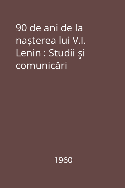 90 de ani de la naşterea lui V.I. Lenin : Studii şi comunicări