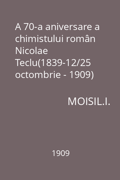 A 70-a aniversare a chimistului român Nicolae Teclu(1839-12/25 octombrie - 1909)