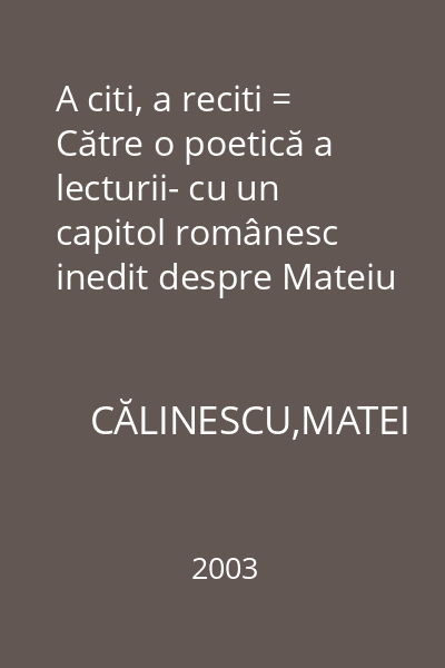 A citi, a reciti = Către o poetică a lecturii- cu un capitol românesc inedit despre Mateiu I. Caragiale : Collegium. Litere