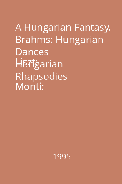 A Hungarian Fantasy. Brahms: Hungarian Dances
Liszt: Hungarian Rhapsodies
Monti: Csardas
J. Strauss: Eljen a magyar