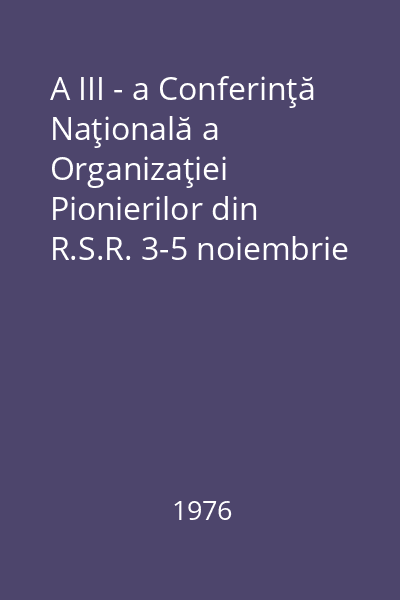 A III - a Conferinţă Naţională a Organizaţiei Pionierilor din R.S.R. 3-5 noiembrie 1975