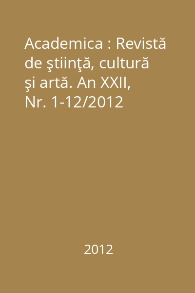 Academica : Revistă de ştiinţă, cultură şi artă. An XXII, Nr. 1-12/2012
