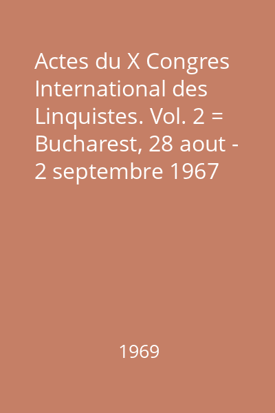 Actes du X Congres International des Linquistes. Vol. 2 = Bucharest, 28 aout - 2 septembre 1967