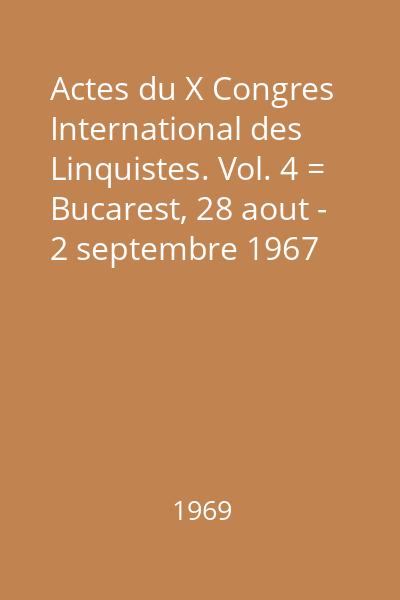 Actes du X Congres International des Linquistes. Vol. 4 = Bucarest, 28 aout - 2 septembre 1967
