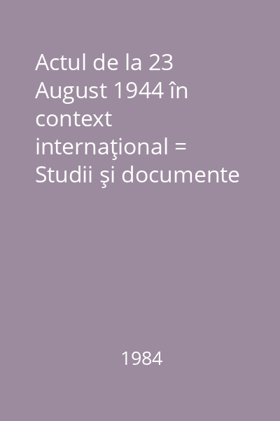 Actul de la 23 August 1944 în context internaţional = Studii şi documente