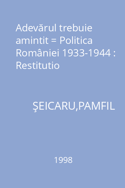 Adevărul trebuie amintit = Politica României 1933-1944 : Restitutio