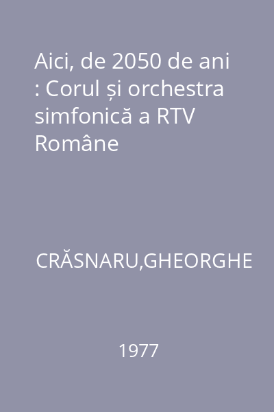 Aici, de 2050 de ani : Corul și orchestra simfonică a RTV Române