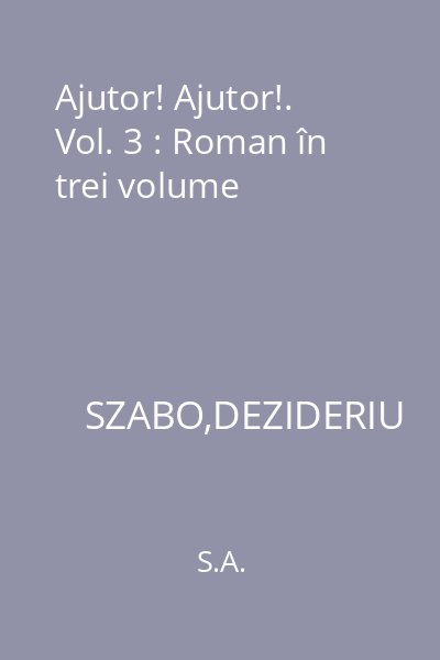 Ajutor! Ajutor!. Vol. 3 : Roman în trei volume