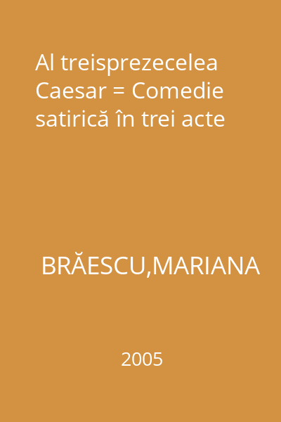 Al treisprezecelea Caesar = Comedie satirică în trei acte