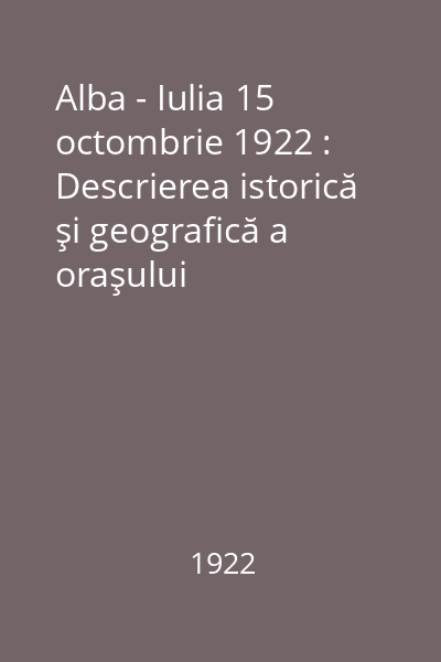 Alba - Iulia 15 octombrie 1922 : Descrierea istorică şi geografică a oraşului