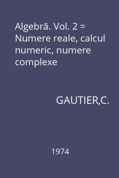 Algebră. Vol. 2 = Numere reale, calcul numeric, numere complexe