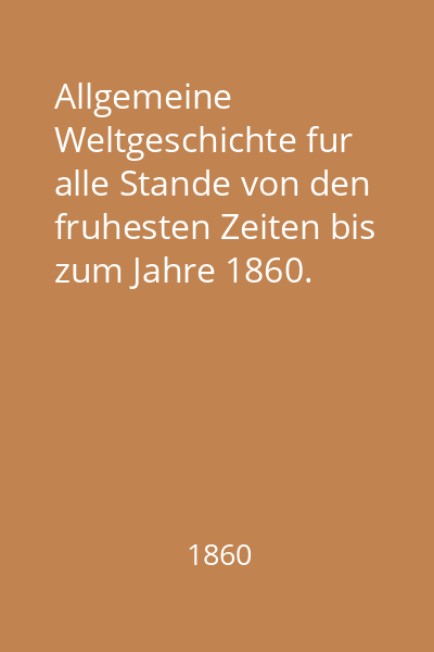 Allgemeine Weltgeschichte fur alle Stande von den fruhesten Zeiten bis zum Jahre 1860. Band. 1