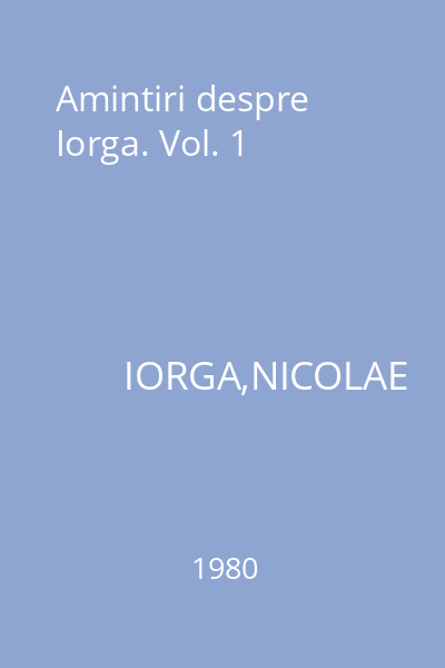 Amintiri despre Iorga. Vol. 1