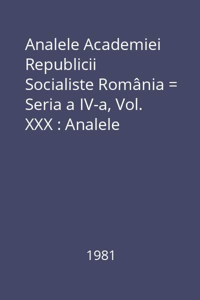 Analele Academiei Republicii Socialiste România = Seria a IV-a, Vol. XXX : Analele Academiei Republicii Socialiste România