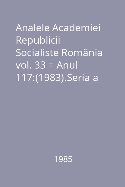 Analele Academiei Republicii Socialiste România vol. 33 = Anul 117:(1983).Seria a IV-a