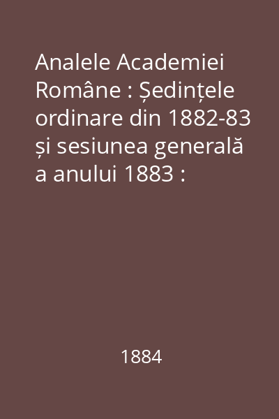 Analele Academiei Române : Ședințele ordinare din 1882-83 și sesiunea generală a anului 1883 : Analele Academiei Române
