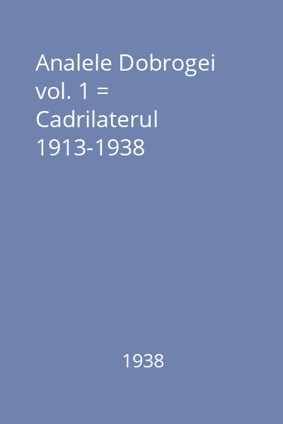 Analele Dobrogei vol. 1 = Cadrilaterul 1913-1938