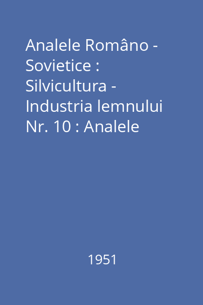 Analele Româno - Sovietice : Silvicultura - Industria lemnului Nr. 10 : Analele Româno - Sovietice