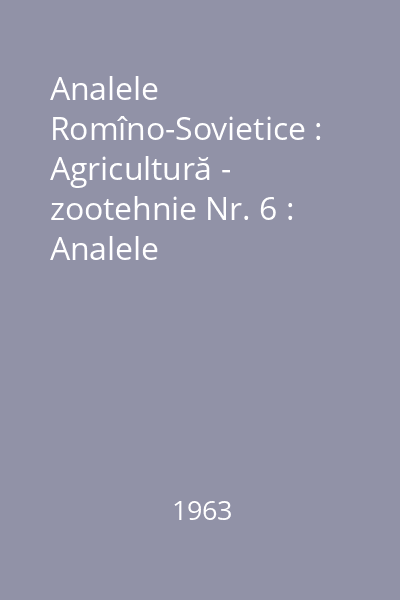 Analele Romîno-Sovietice : Agricultură -  zootehnie Nr. 6 : Analele Romîno-Sovietice