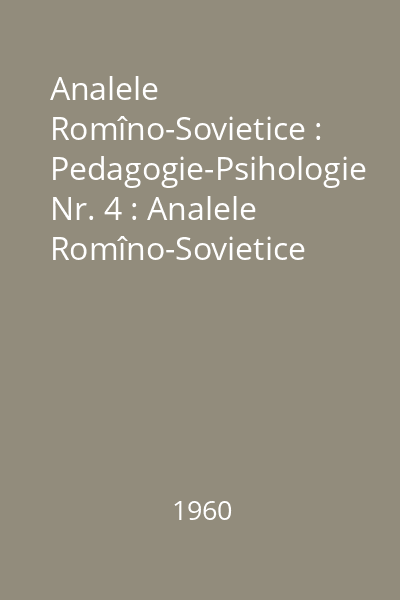 Analele Romîno-Sovietice : Pedagogie-Psihologie Nr. 4 : Analele Romîno-Sovietice