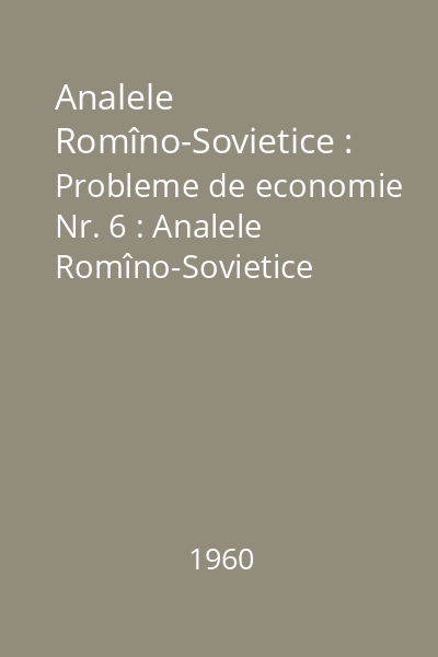 Analele Romîno-Sovietice : Probleme de economie Nr. 6 : Analele Romîno-Sovietice