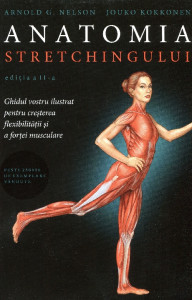 Anatomia stretchingului: Ghidul vostru ilustrat pentru creşterea flexibilităţii şi a forţei musculare