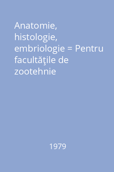 Anatomie, histologie, embriologie = Pentru facultăţile de zootehnie