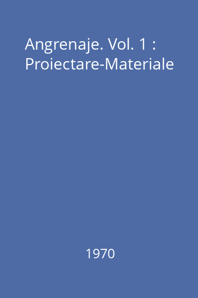 Angrenaje. Vol. 1 : Proiectare-Materiale