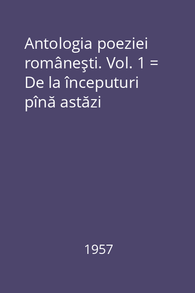 Antologia poeziei româneşti. Vol. 1 = De la începuturi pînă astăzi