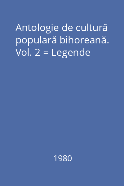 Antologie de cultură populară bihoreană. Vol. 2 = Legende