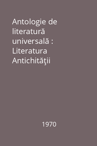 Antologie de literatură universală : Literatura Antichităţii clasice. Literatura Evului Mediu. Literatura Renaşterii