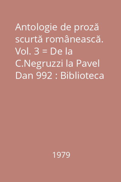Antologie de proză scurtă românească. Vol. 3 = De la C.Negruzzi la Pavel Dan 992 : Biblioteca pentru toţi