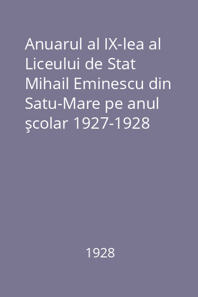 Anuarul al IX-lea al Liceului de Stat Mihail Eminescu din Satu-Mare pe anul şcolar 1927-1928