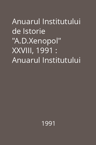 Anuarul Institutului de Istorie "A.D.Xenopol" XXVIII, 1991 : Anuarul Institutului de Istorie "A.D.Xenopol"