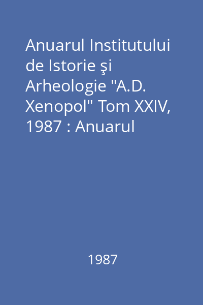 Anuarul Institutului de Istorie şi Arheologie "A.D. Xenopol" Tom XXIV, 1987 : Anuarul Institutului de Istorie şi Arheologie "A.D. Xenopol"