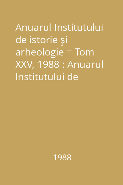 Anuarul Institutului de istorie şi arheologie = Tom XXV, 1988 : Anuarul Institutului de istorie şi arheologie