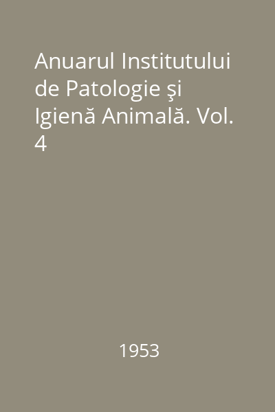 Anuarul Institutului de Patologie şi Igienă Animală. Vol. 4