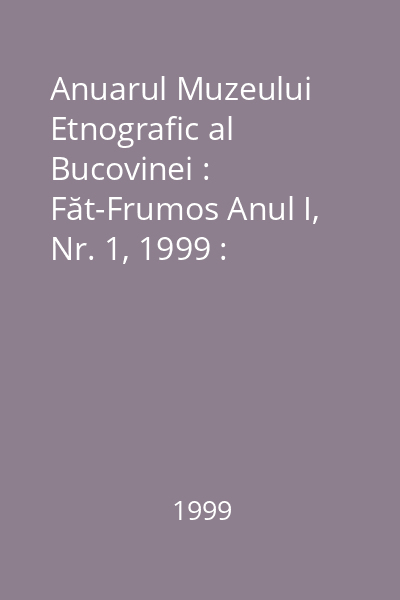 Anuarul Muzeului Etnografic al Bucovinei : Făt-Frumos Anul I, Nr. 1, 1999 : Anuarul Muzeului Etnografic al Bucovinei