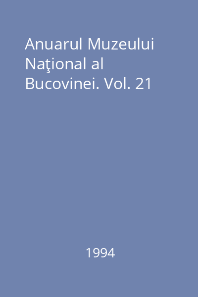 Anuarul Muzeului Naţional al Bucovinei. Vol. 21