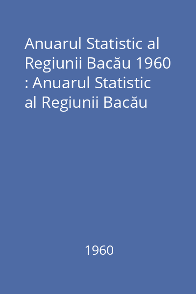 Anuarul Statistic al Regiunii Bacău 1960 : Anuarul Statistic al Regiunii Bacău