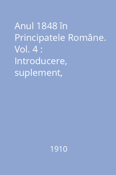 Anul 1848 în Principatele Române. Vol. 4 : Introducere, suplement, bibliografie, indice