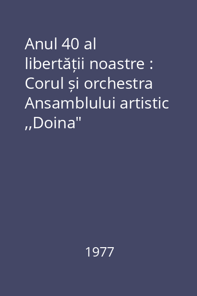 Anul 40 al libertății noastre : Corul și orchestra Ansamblului artistic ,,Doina"