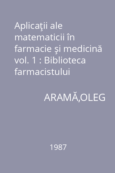 Aplicaţii ale matematicii în farmacie şi medicină vol. 1 : Biblioteca farmacistului