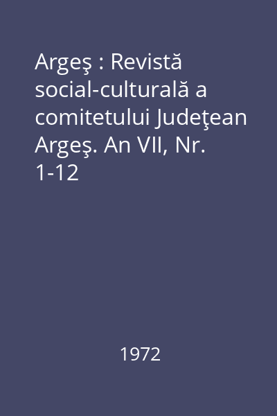 Argeş : Revistă social-culturală a comitetului Judeţean Argeş. An VII, Nr. 1-12