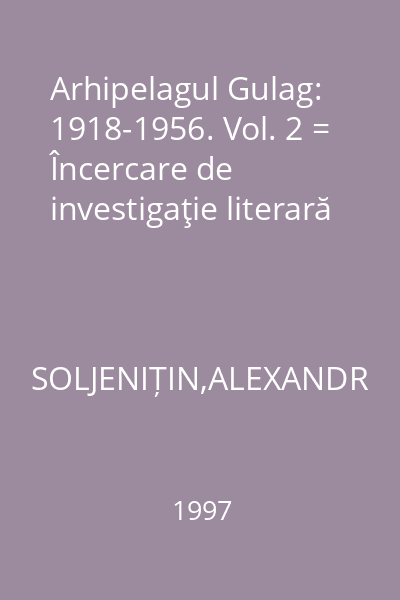 Arhipelagul Gulag: 1918-1956. Vol. 2 = Încercare de investigaţie literară