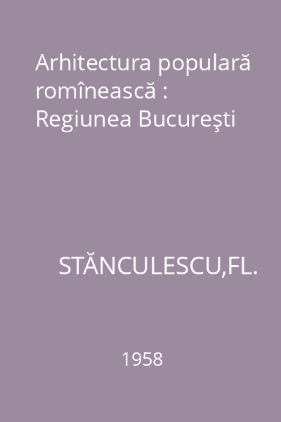 Arhitectura populară romînească : Regiunea Bucureşti