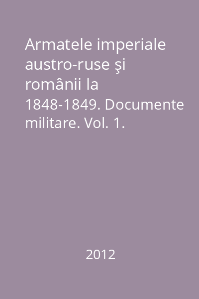 Armatele imperiale austro-ruse şi românii la 1848-1849. Documente militare. Vol. 1. Descriei generale şi militare