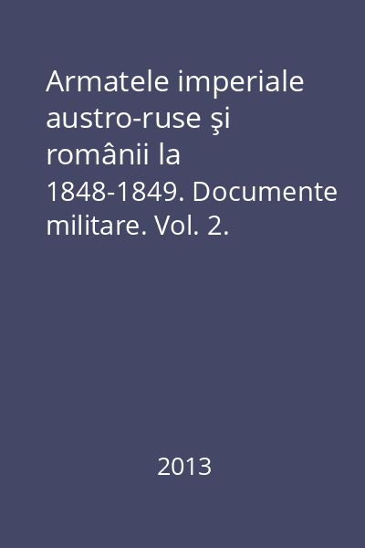 Armatele imperiale austro-ruse şi românii la 1848-1849. Documente militare. Vol. 2. Corespondenţă şi rapoarte militare